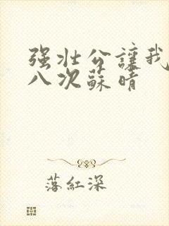 强壮公让我高潮八次苏晴