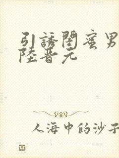 引诱闺蜜男友h陆晋元