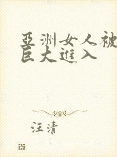 亚洲女人被黑人巨大进入