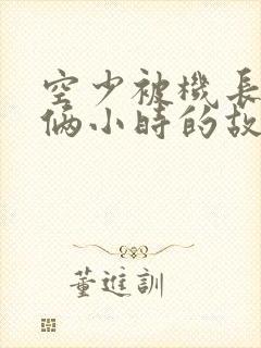 空少被机长狂躁俩小时的故事