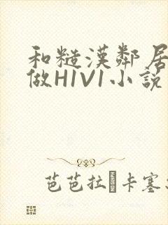 和糙汉邻居男友做H1V1小说