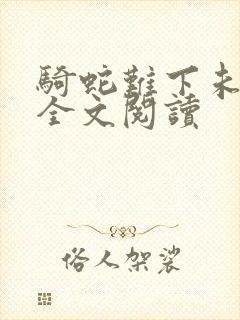 骑蛇难下未删减全文阅读