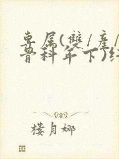 专属(双/产/骨科年下)纤仟