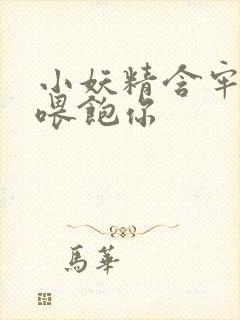 小妖精含牢了我喂饱你