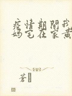 疫情期间我和我妈宅在家黄金屋