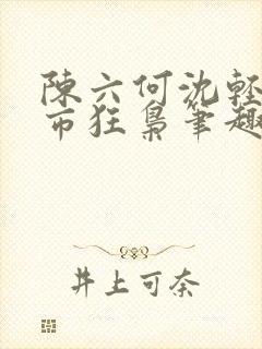陈六何沈轻舞都市狂枭笔趣阁
