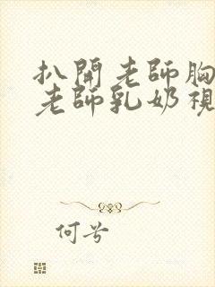 扒开老师胸罩喝老师乳奶视频