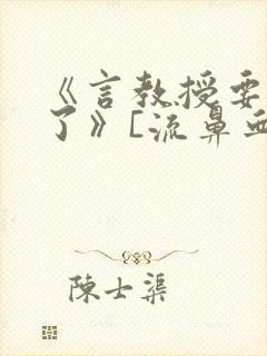 《言教授要撞坏了》[流鼻血]