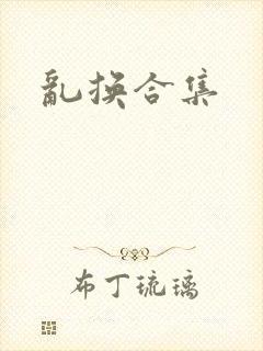 乱换合集