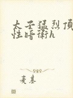 太子猛烈顶弄双性暗卫h