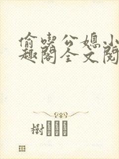 偷吃公媳小说笔趣阁全文阅读