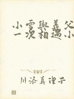 小雪与义父的第一次相遇小说