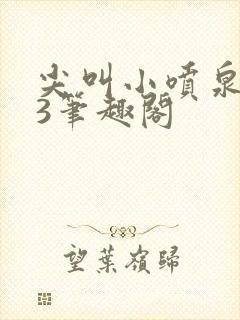 尖叫小喷泉1v3笔趣阁