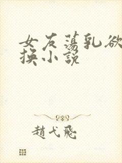 女友荡乳欲伦交换小说