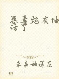 恶毒炮灰他不想活了