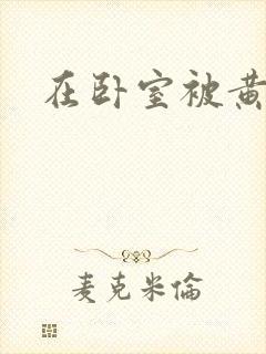 在卧室被黄总干