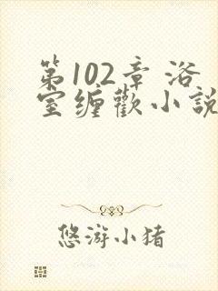 第102章 浴室缠欢小说