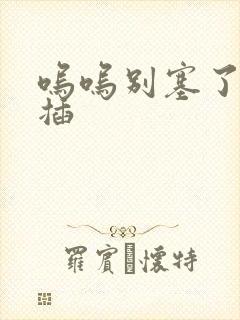 呜呜别塞了啊抽插