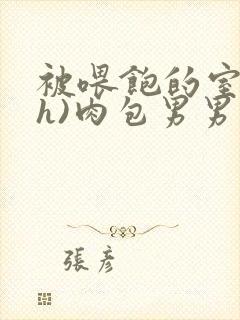 被喂饱的室友(h)肉包男男