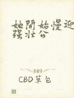 她开始慢迎迎合强壮公