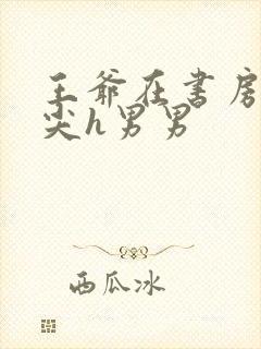 王爷在书房含乳尖h男男