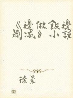 《边做饭边躁无删减》小说