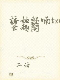 诱她轻喃txt笔趣阁