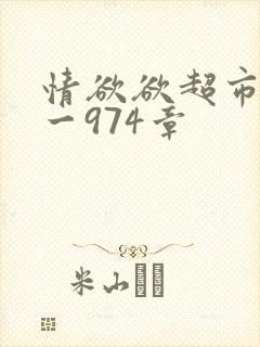 情欲欲超市之1一974章
