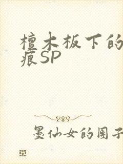檀木板下的翘红痕SP