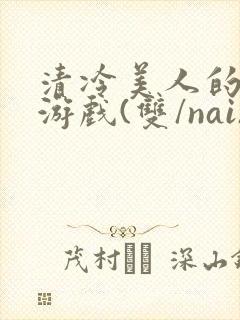 清冷美人的神奇游戏(双/nai)