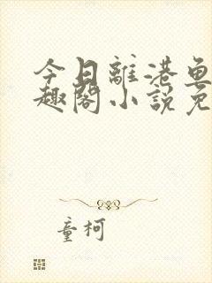 今日离港鱼宰笔趣阁小说免费阅读