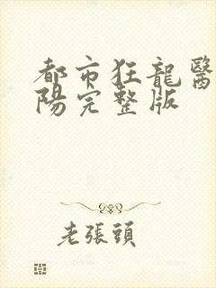 都市狂龙医仙林阳完整版