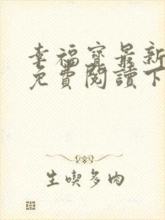 幸福宝最新章节免费阅读下载小说