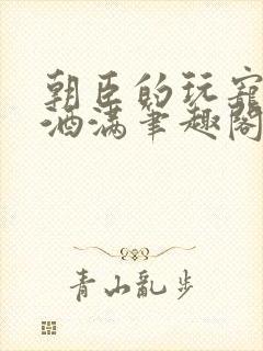 朝臣的玩宠深杯酒满笔趣阁