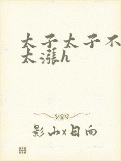 太子太子不要了太涨h