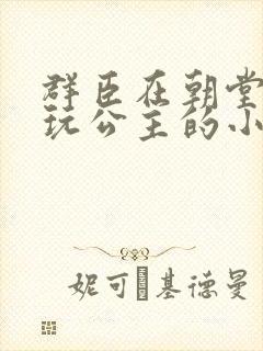 群臣在朝堂上却玩公主的小说