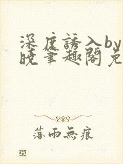 深度诱入by欲晓笔趣阁免费阅读小说