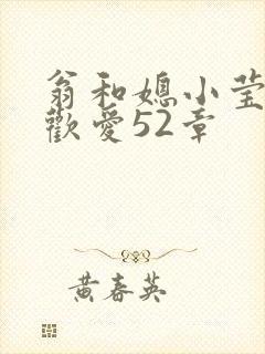 翁和媳小莹浴室欢爱52章