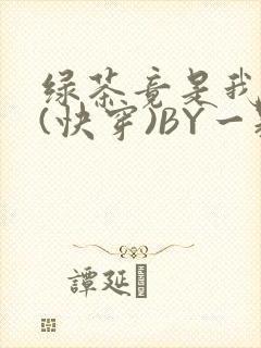 绿茶竟是我自己(快穿)BY一颗栗子