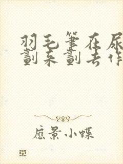 羽毛笔在尿孔里划来划去作文