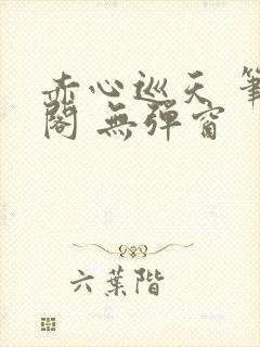 赤心巡天 笔趣阁 无弹窗