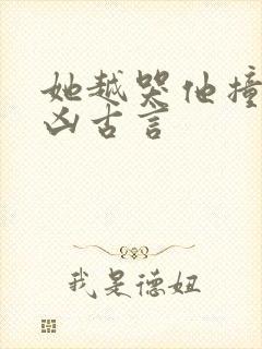 她越哭他撞得越凶古言