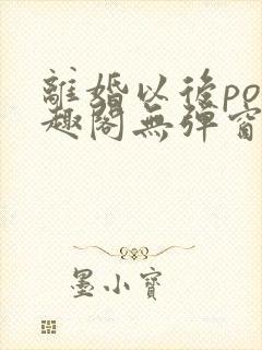 离婚以后po笔趣阁无弹窗