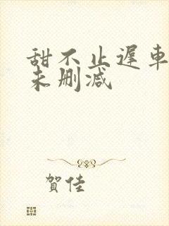 甜不止迟车浴室未删减