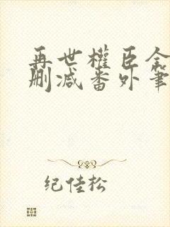 再世权臣全文无删减番外笔趣阁