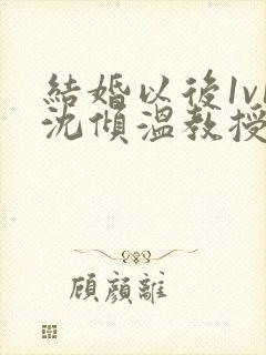 结婚以后1v1沈倾温教授的简介