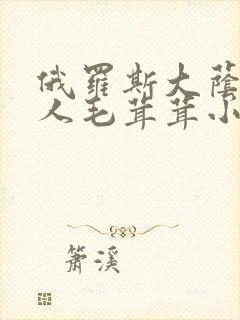 俄罗斯大荫蒂女人毛茸茸小说