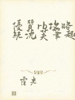 优质rb攻略系统沈芙笔趣阁