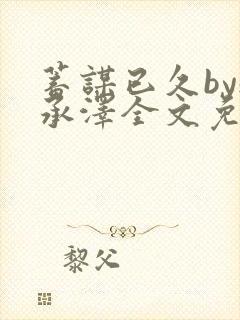 蓄谋已久by魏承泽全文免费笔趣阁