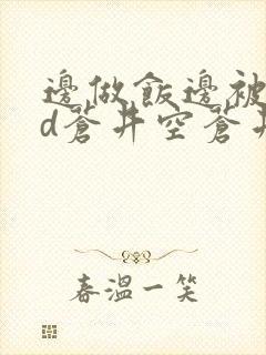 边做饭边被躁bd苍井空苍井空